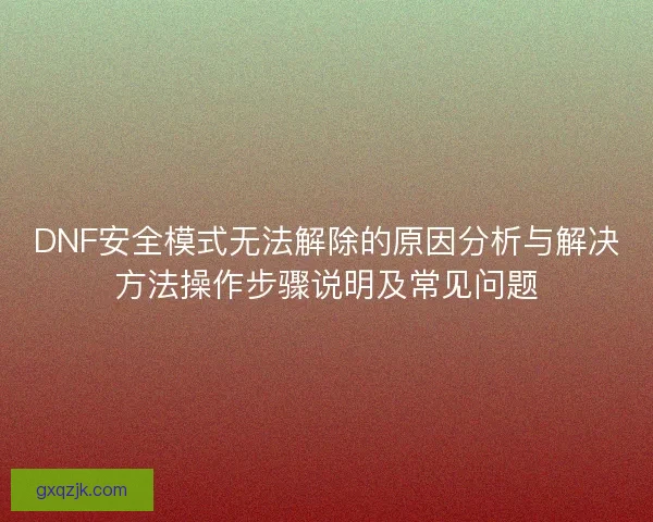 DNF安全模式无法解除的原因分析与解决方法操作步骤说明及常见问题