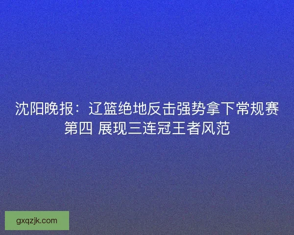 沈阳晚报：辽篮绝地反击强势拿下常规赛第四 展现三连冠王者风范